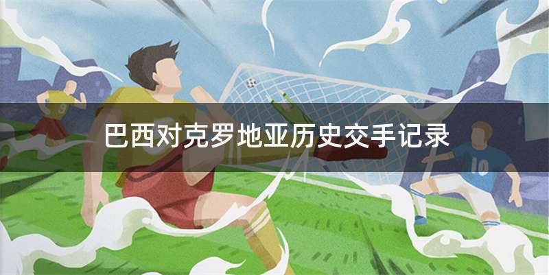 巴西对克罗地亚历史交手记录