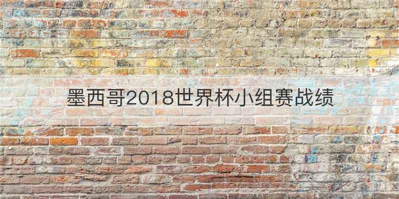 墨西哥2018世界杯小组赛战绩
