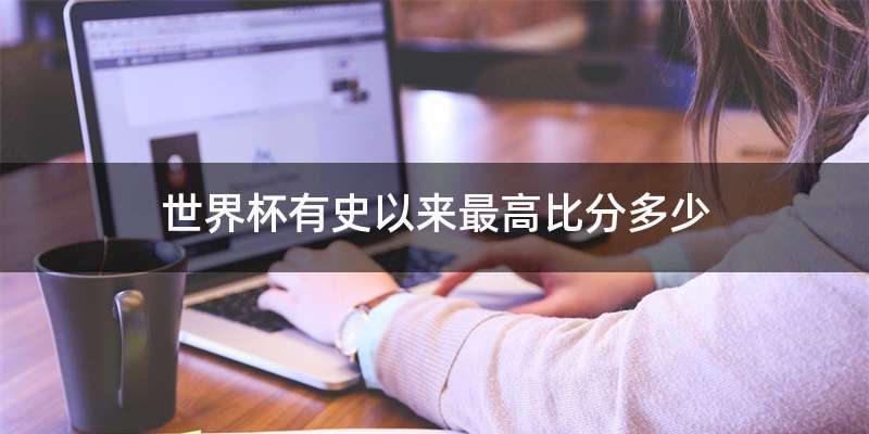 世界杯有史以来最高比分多少