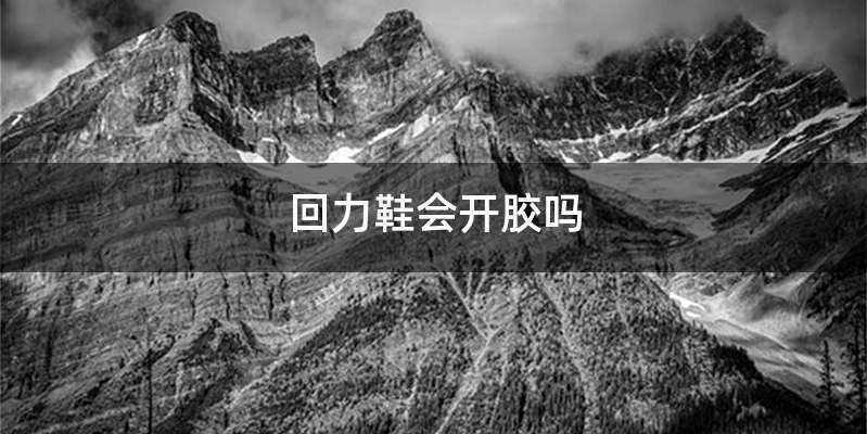 回力鞋会开胶吗