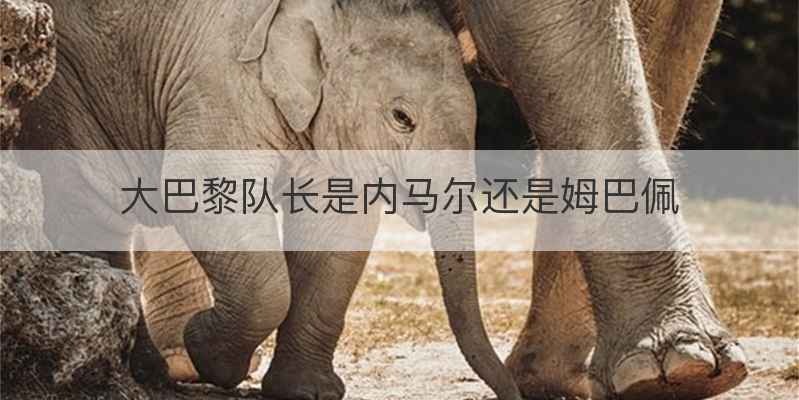 大巴黎队长是内马尔还是姆巴佩