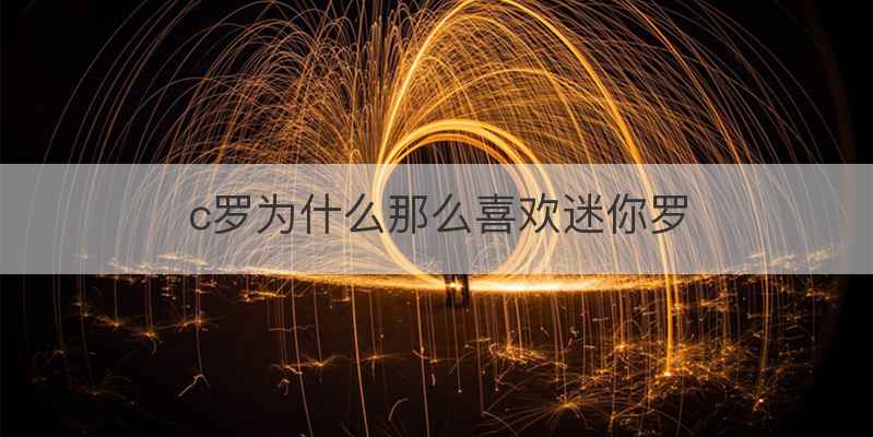 c罗为什么那么喜欢迷你罗