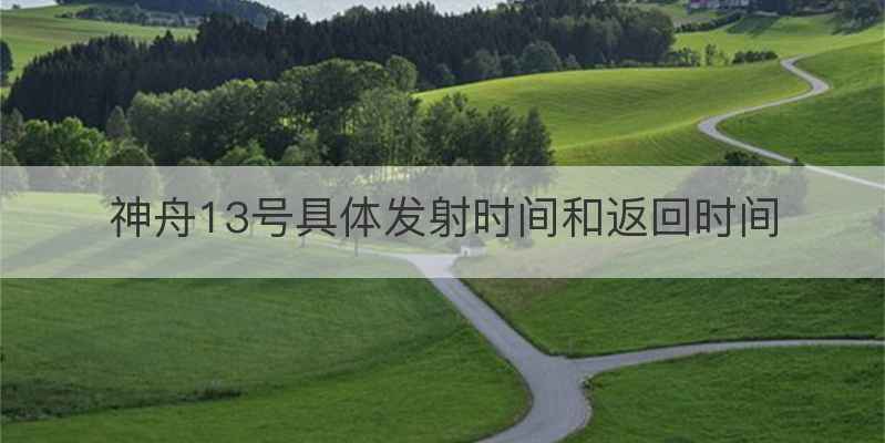 神舟13号具体发射时间和返回时间