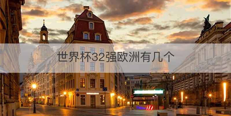世界杯32强欧洲有几个