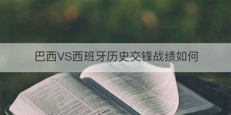 巴西VS西班牙历史交锋战绩如何