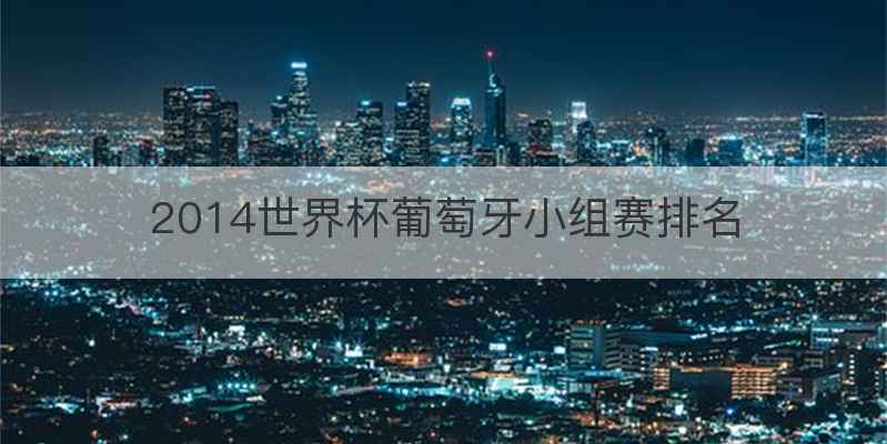 2014世界杯葡萄牙小组赛排名