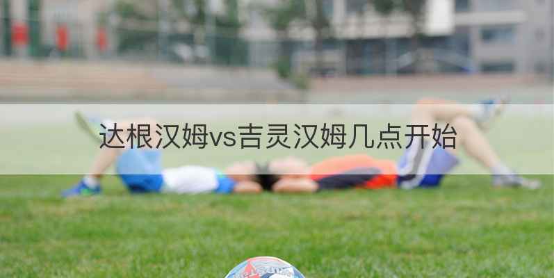 达根汉姆vs吉灵汉姆几点开始