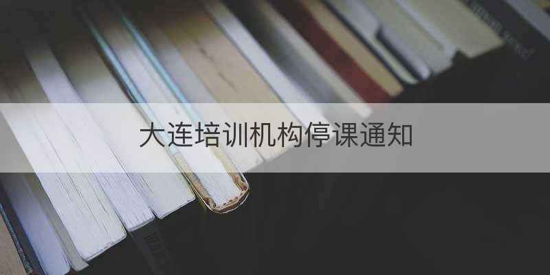 大连培训机构停课通知