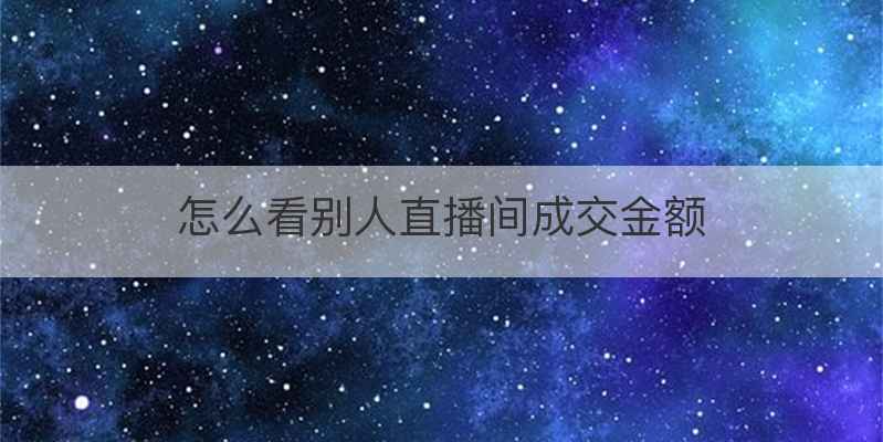 怎么看别人直播间成交金额