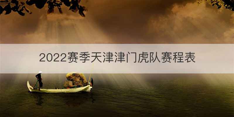 2022赛季天津津门虎队赛程表