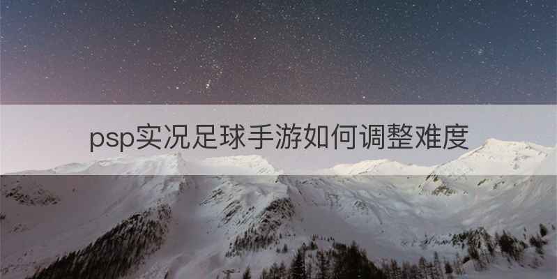 psp实况足球手游如何调整难度