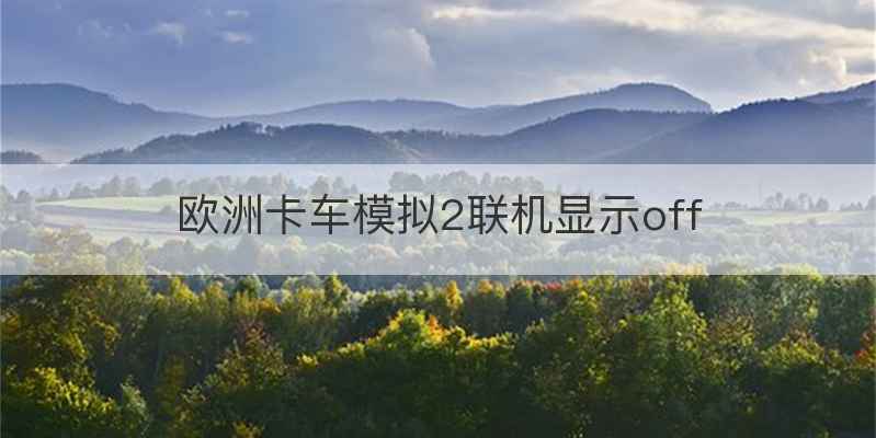 欧洲卡车模拟2联机显示off