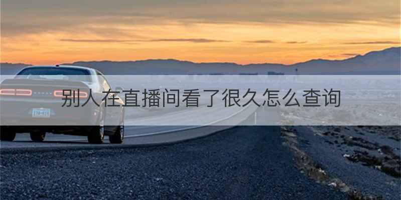 别人在直播间看了很久怎么查询