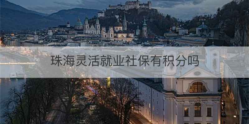 珠海灵活就业社保有积分吗