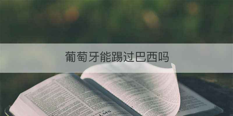 葡萄牙能踢过巴西吗