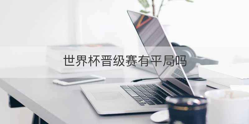 世界杯晋级赛有平局吗