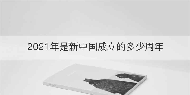 2021年是新中国成立的多少周年