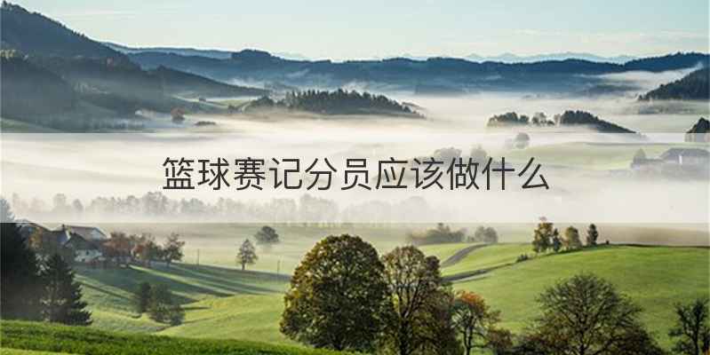 篮球赛记分员应该做什么