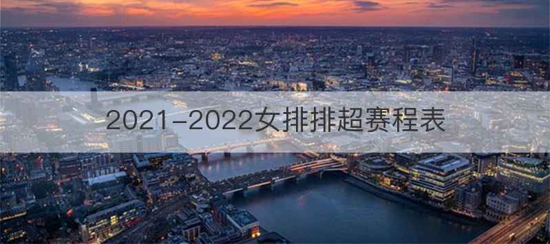 2021-2022女排排超赛程表