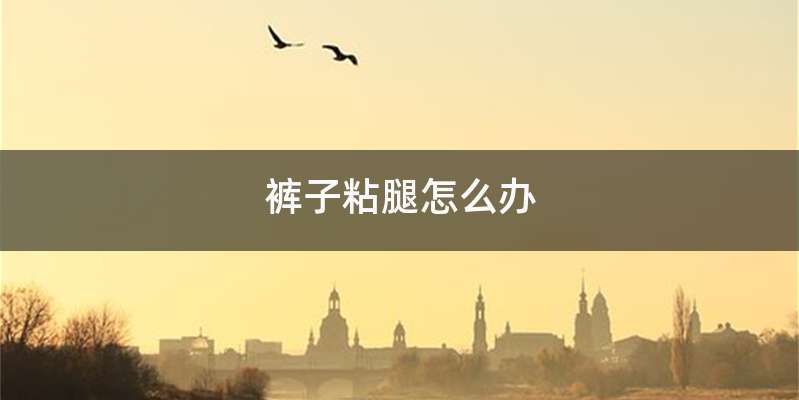 裤子粘腿怎么办