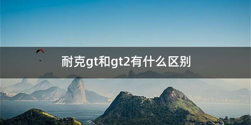 耐克gt和gt2有什么区别