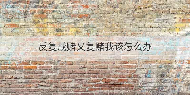 反复戒赌又复赌我该怎么办