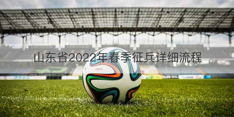 山东省2022年春季征兵详细流程