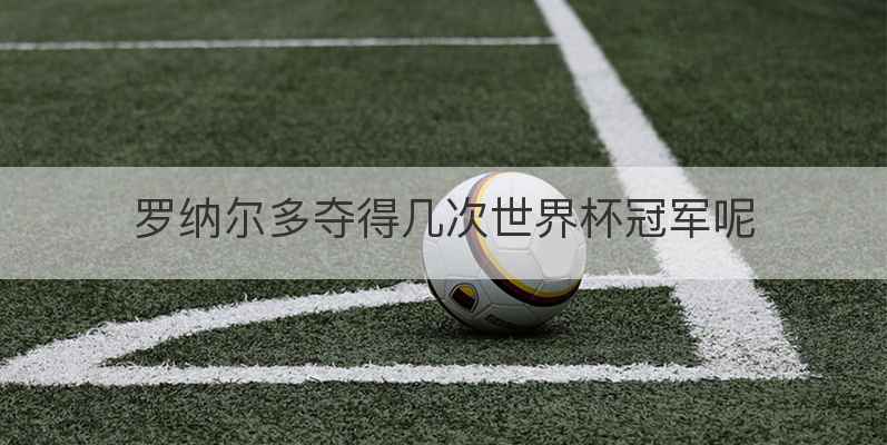 罗纳尔多夺得几次世界杯冠军呢