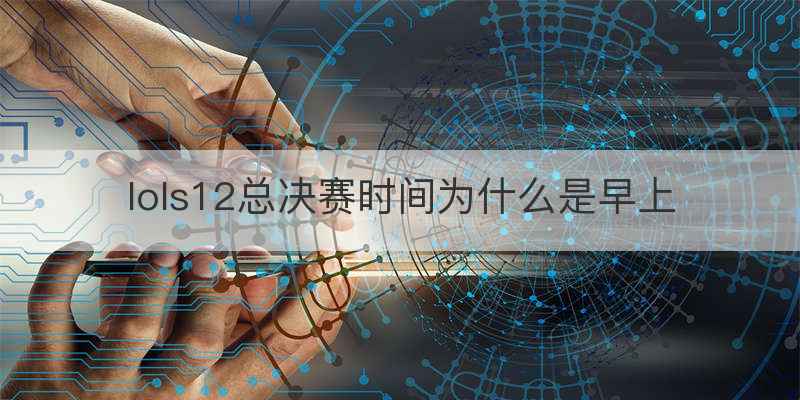 lols12总决赛时间为什么是早上