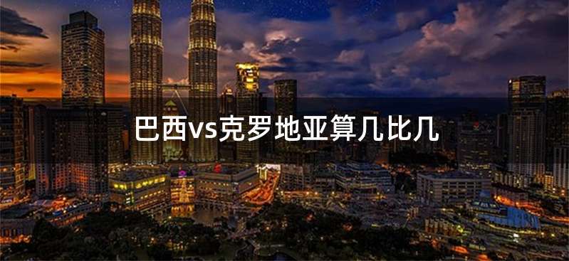 巴西vs克罗地亚算几比几