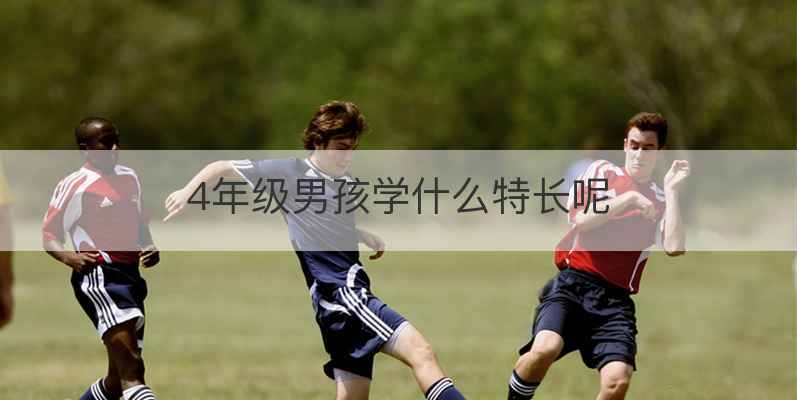 4年级男孩学什么特长呢