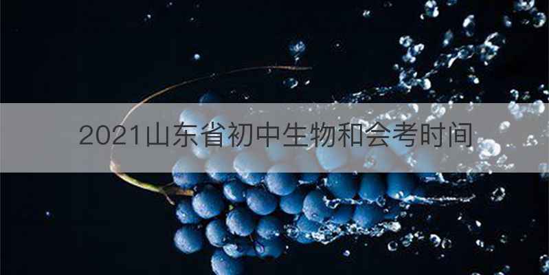 2021山东省初中生物和会考时间