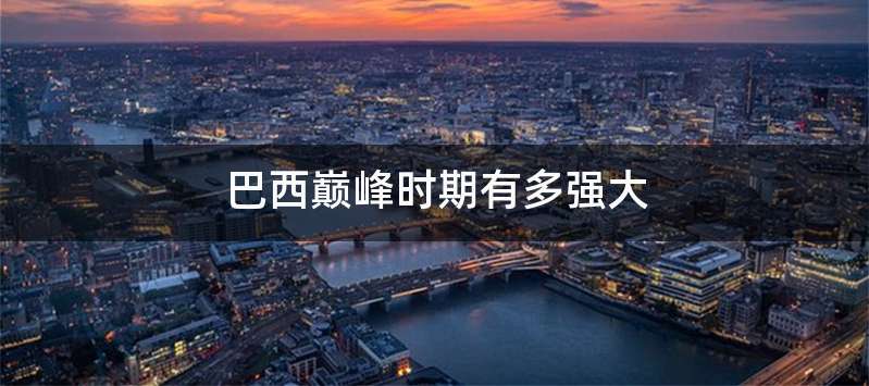 巴西巅峰时期有多强大