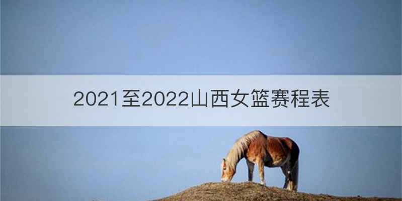2021至2022山西女篮赛程表