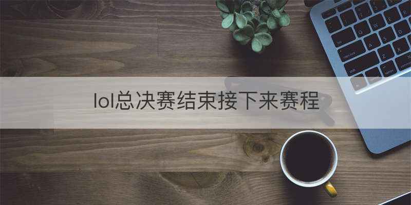 lol总决赛结束接下来赛程