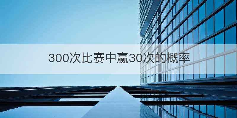 300次比赛中赢30次的概率