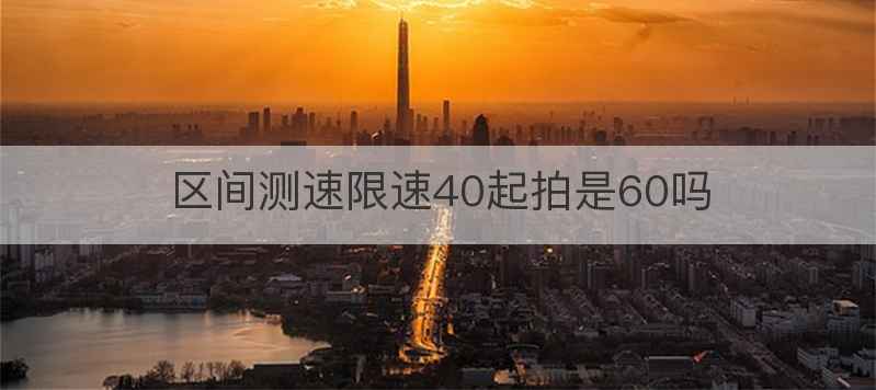 区间测速限速40起拍是60吗
