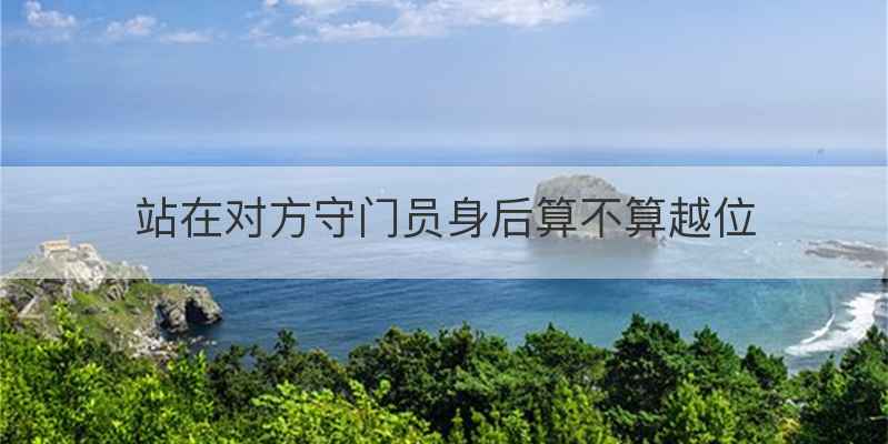 站在对方守门员身后算不算越位