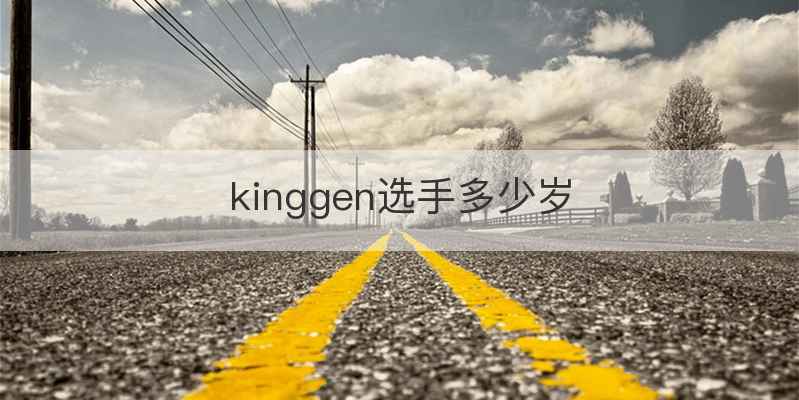 kinggen选手多少岁
