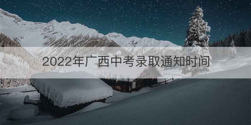2022年广西中考录取通知时间