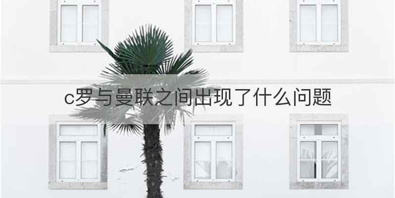 c罗与曼联之间出现了什么问题