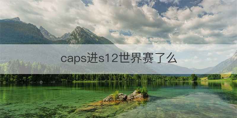 caps进s12世界赛了么