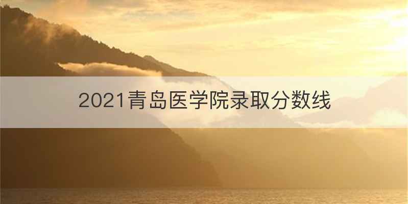 2021青岛医学院录取分数线