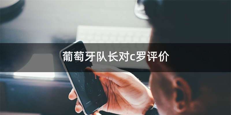 葡萄牙队长对c罗评价