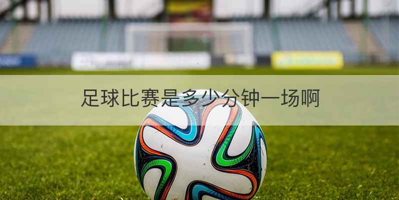 足球比赛是多少分钟一场啊