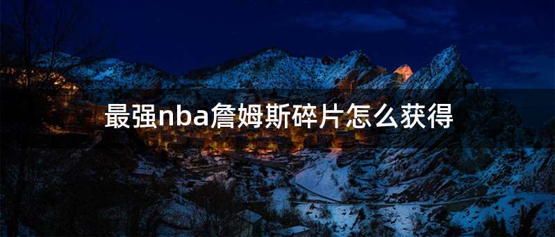 最强nba詹姆斯碎片怎么获得
