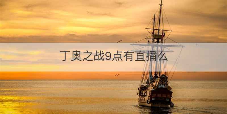 丁奥之战9点有直播么