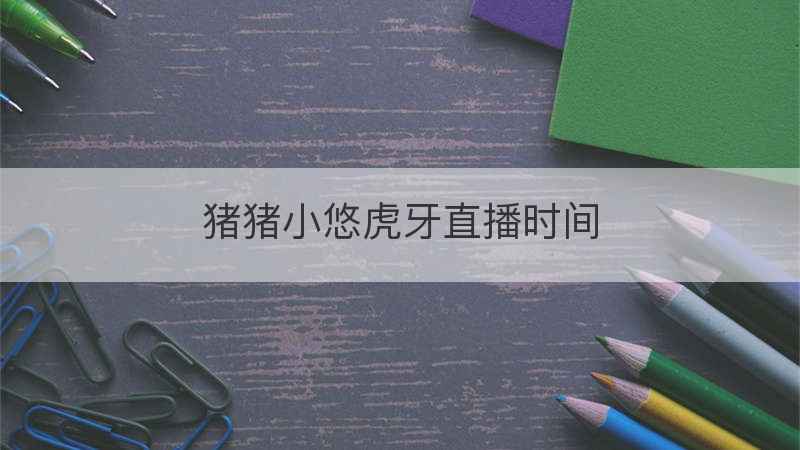 猪猪小悠虎牙直播时间