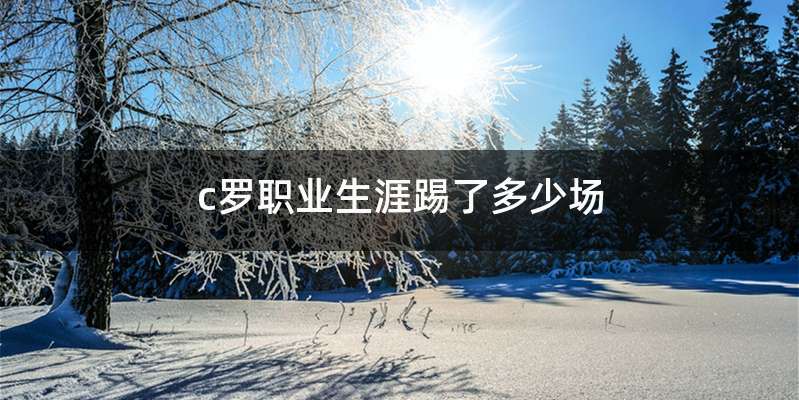 c罗职业生涯踢了多少场