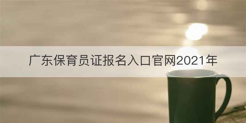 广东保育员证报名入口官网2021年
